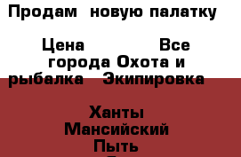 Продам  новую палатку › Цена ­ 10 000 - Все города Охота и рыбалка » Экипировка   . Ханты-Мансийский,Пыть-Ях г.